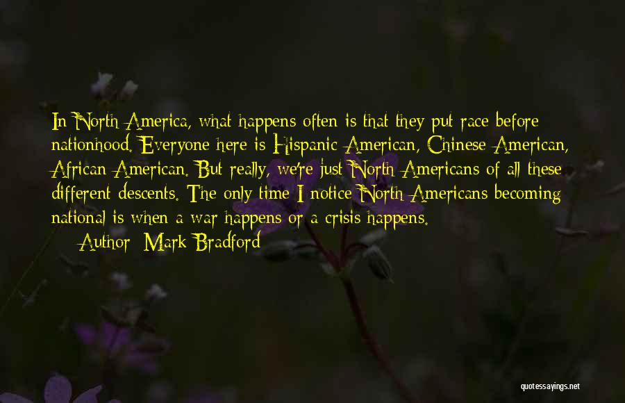 Mark Bradford Quotes: In North America, What Happens Often Is That They Put Race Before Nationhood. Everyone Here Is Hispanic-american, Chinese-american, African-american. But