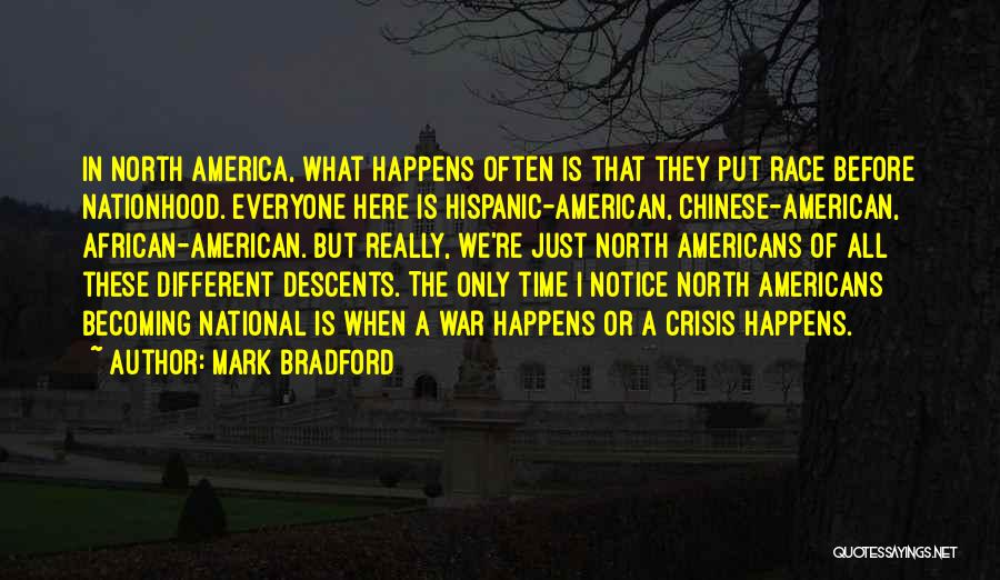 Mark Bradford Quotes: In North America, What Happens Often Is That They Put Race Before Nationhood. Everyone Here Is Hispanic-american, Chinese-american, African-american. But