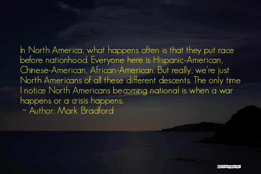 Mark Bradford Quotes: In North America, What Happens Often Is That They Put Race Before Nationhood. Everyone Here Is Hispanic-american, Chinese-american, African-american. But