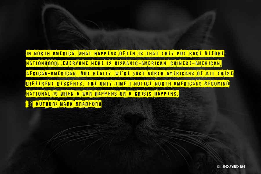 Mark Bradford Quotes: In North America, What Happens Often Is That They Put Race Before Nationhood. Everyone Here Is Hispanic-american, Chinese-american, African-american. But