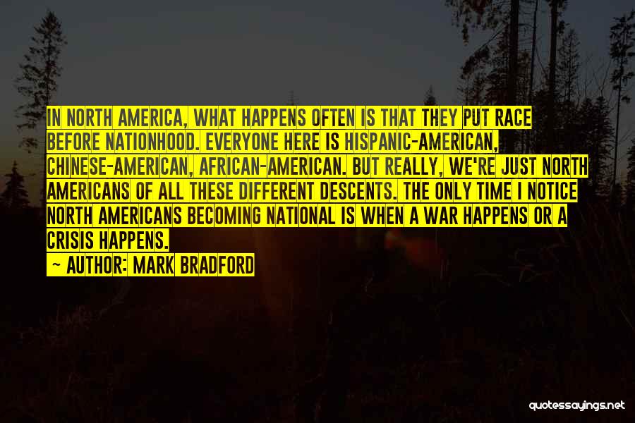 Mark Bradford Quotes: In North America, What Happens Often Is That They Put Race Before Nationhood. Everyone Here Is Hispanic-american, Chinese-american, African-american. But