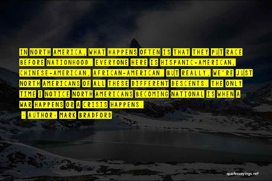 Mark Bradford Quotes: In North America, What Happens Often Is That They Put Race Before Nationhood. Everyone Here Is Hispanic-american, Chinese-american, African-american. But