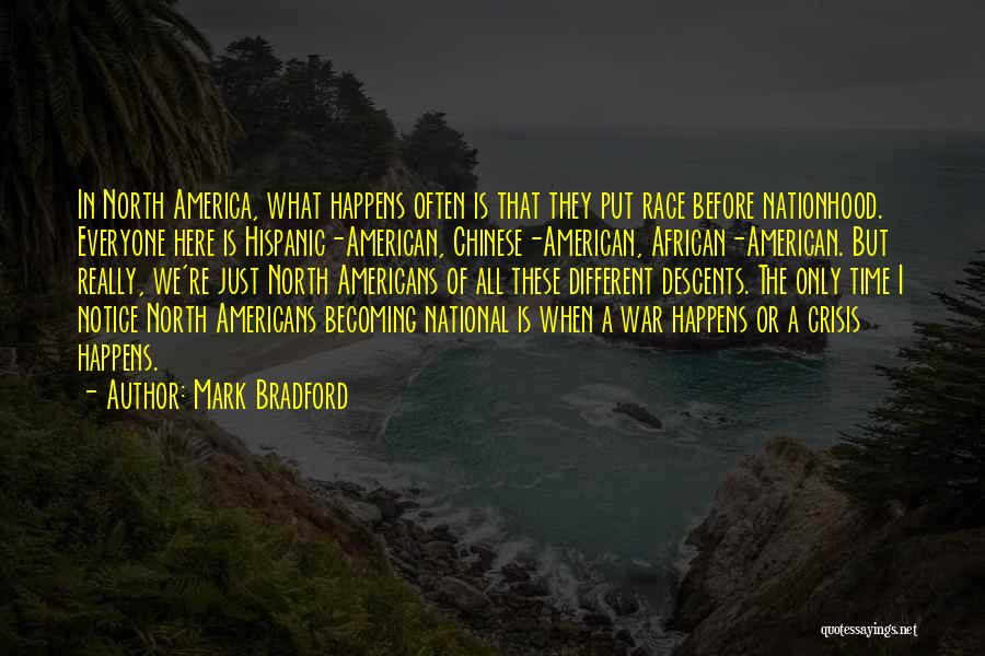Mark Bradford Quotes: In North America, What Happens Often Is That They Put Race Before Nationhood. Everyone Here Is Hispanic-american, Chinese-american, African-american. But