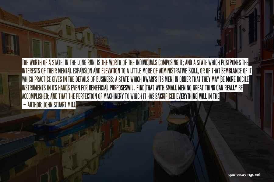 John Stuart Mill Quotes: The Worth Of A State, In The Long Run, Is The Worth Of The Individuals Composing It; And A State