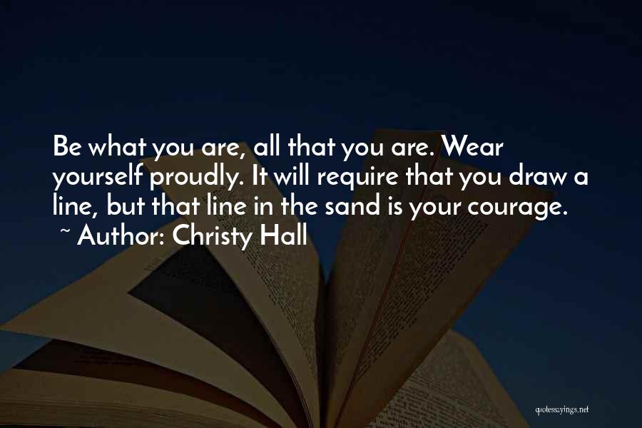 Christy Hall Quotes: Be What You Are, All That You Are. Wear Yourself Proudly. It Will Require That You Draw A Line, But