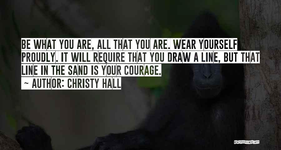 Christy Hall Quotes: Be What You Are, All That You Are. Wear Yourself Proudly. It Will Require That You Draw A Line, But