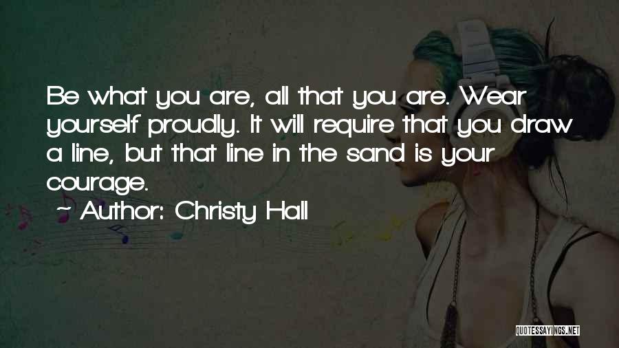 Christy Hall Quotes: Be What You Are, All That You Are. Wear Yourself Proudly. It Will Require That You Draw A Line, But