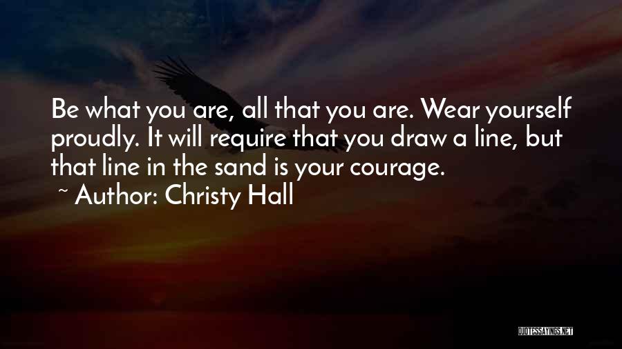 Christy Hall Quotes: Be What You Are, All That You Are. Wear Yourself Proudly. It Will Require That You Draw A Line, But