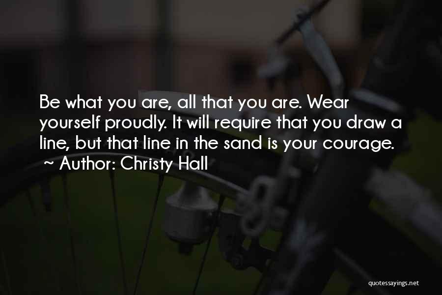 Christy Hall Quotes: Be What You Are, All That You Are. Wear Yourself Proudly. It Will Require That You Draw A Line, But