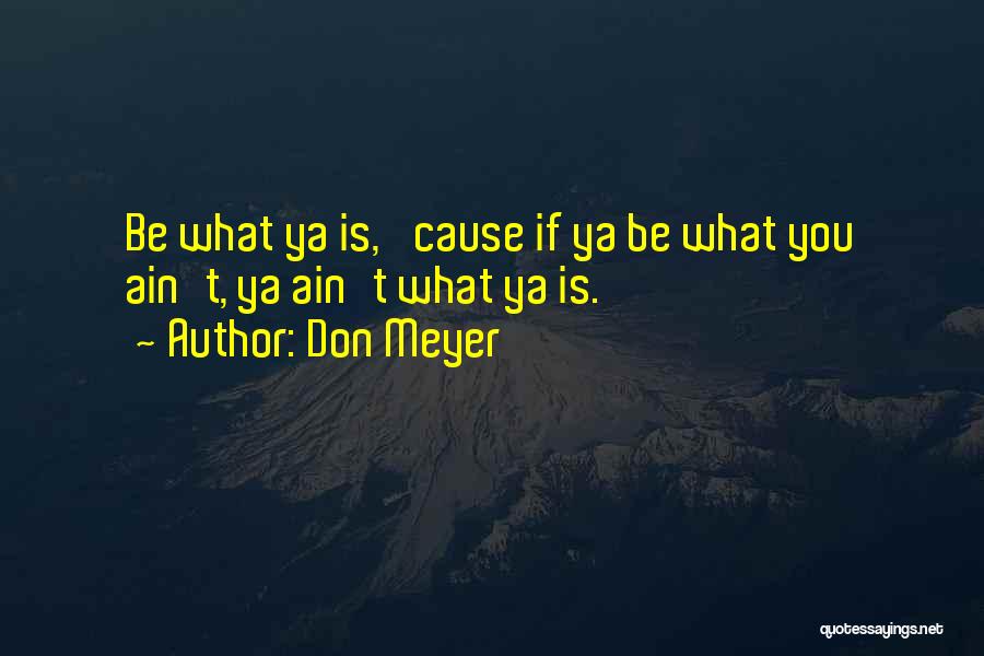 Don Meyer Quotes: Be What Ya Is, 'cause If Ya Be What You Ain't, Ya Ain't What Ya Is.