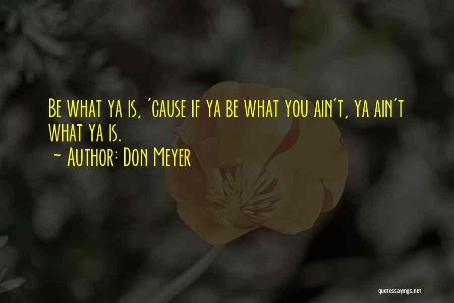 Don Meyer Quotes: Be What Ya Is, 'cause If Ya Be What You Ain't, Ya Ain't What Ya Is.