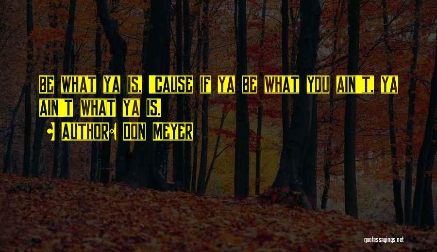 Don Meyer Quotes: Be What Ya Is, 'cause If Ya Be What You Ain't, Ya Ain't What Ya Is.