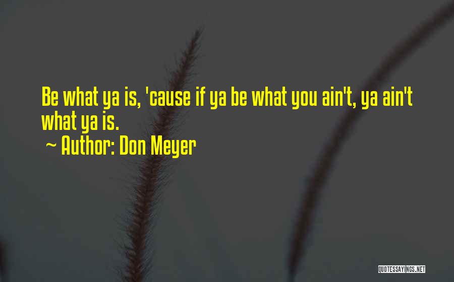 Don Meyer Quotes: Be What Ya Is, 'cause If Ya Be What You Ain't, Ya Ain't What Ya Is.