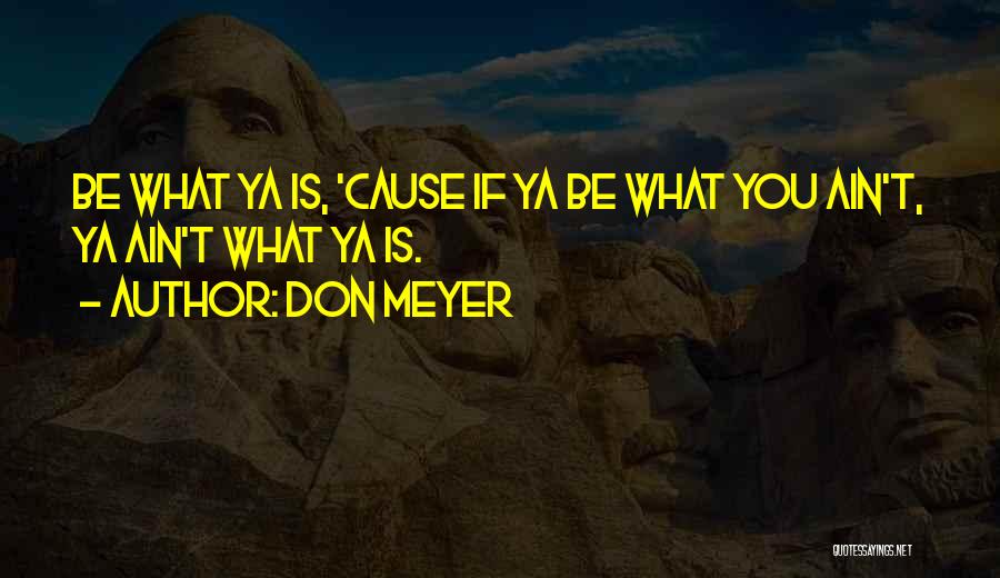 Don Meyer Quotes: Be What Ya Is, 'cause If Ya Be What You Ain't, Ya Ain't What Ya Is.