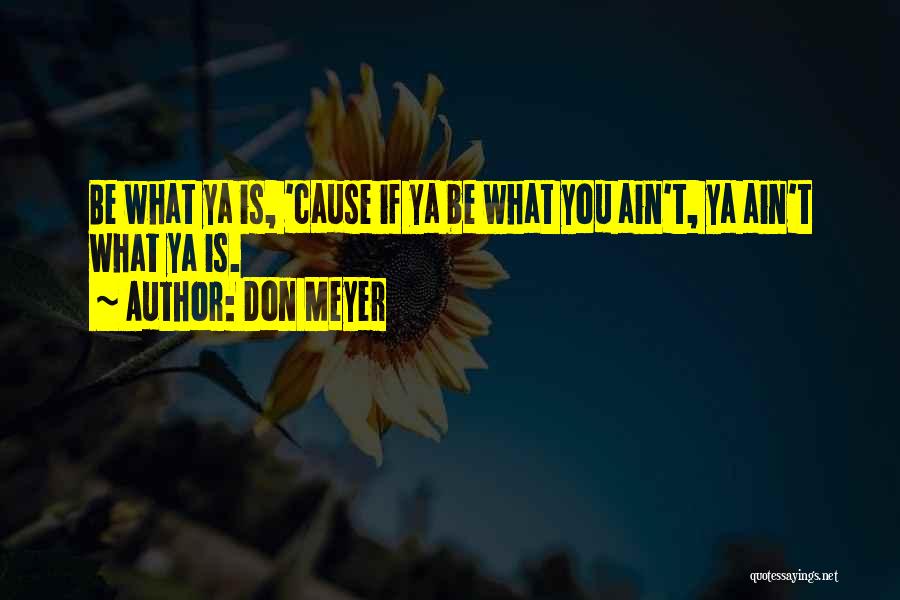 Don Meyer Quotes: Be What Ya Is, 'cause If Ya Be What You Ain't, Ya Ain't What Ya Is.
