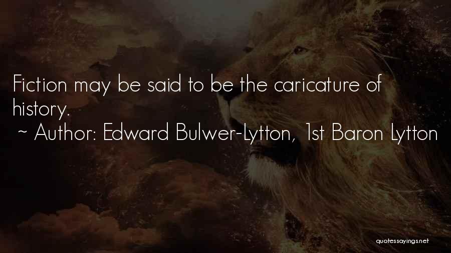 Edward Bulwer-Lytton, 1st Baron Lytton Quotes: Fiction May Be Said To Be The Caricature Of History.