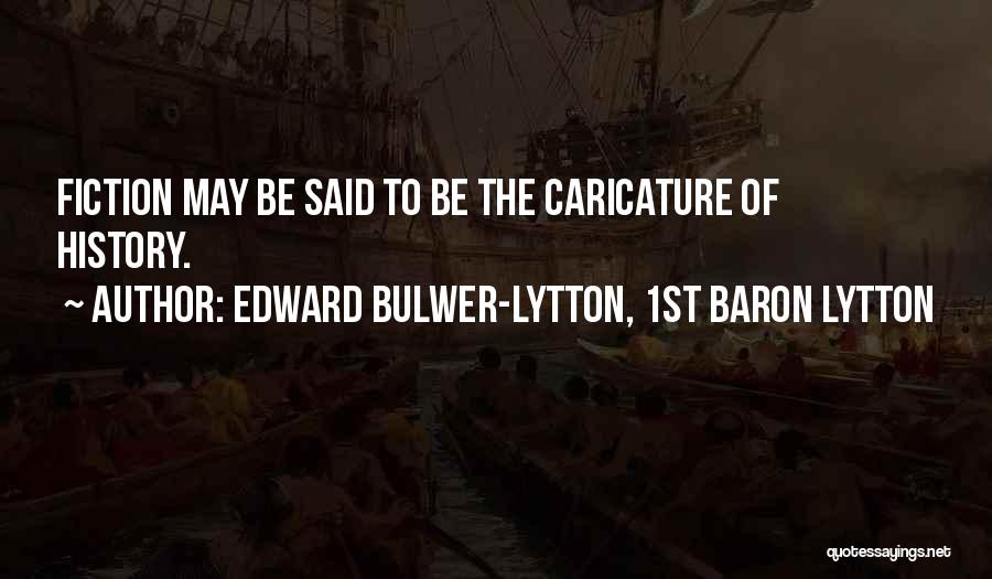 Edward Bulwer-Lytton, 1st Baron Lytton Quotes: Fiction May Be Said To Be The Caricature Of History.