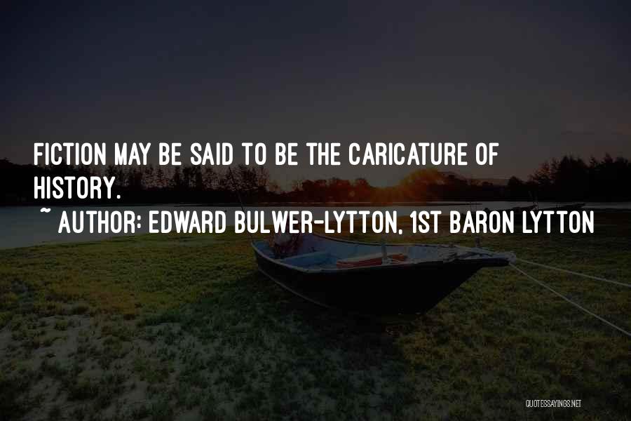 Edward Bulwer-Lytton, 1st Baron Lytton Quotes: Fiction May Be Said To Be The Caricature Of History.