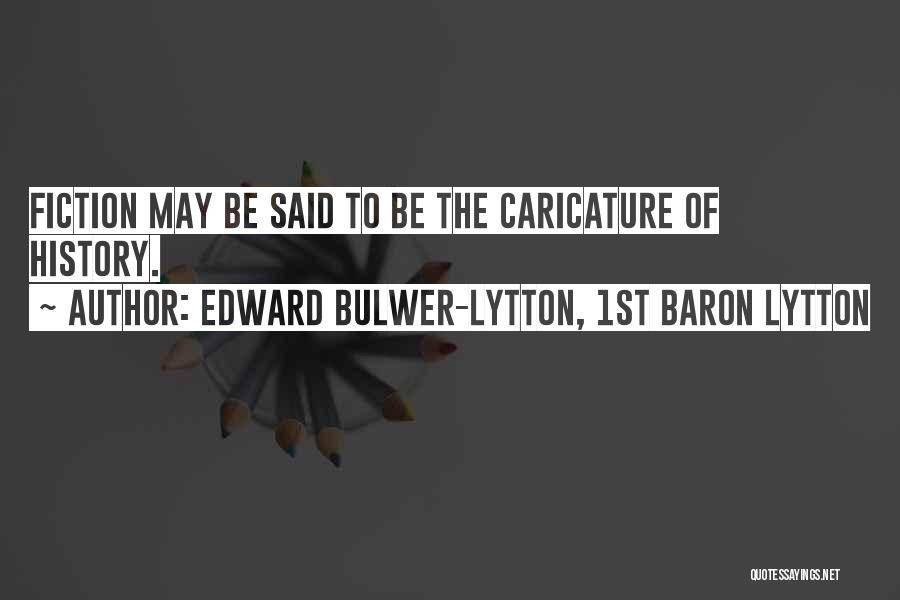 Edward Bulwer-Lytton, 1st Baron Lytton Quotes: Fiction May Be Said To Be The Caricature Of History.