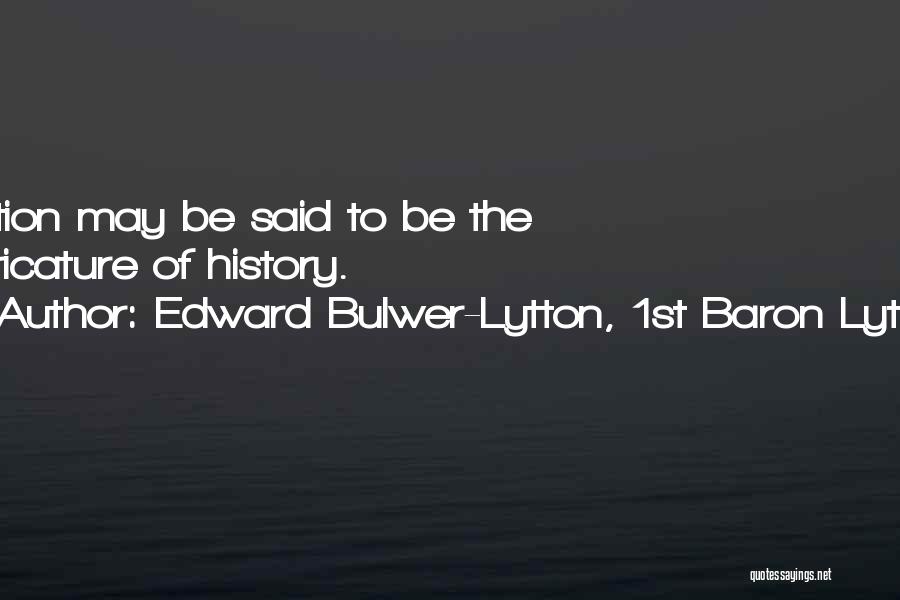 Edward Bulwer-Lytton, 1st Baron Lytton Quotes: Fiction May Be Said To Be The Caricature Of History.