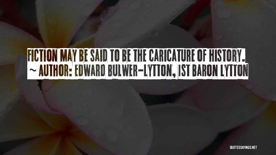 Edward Bulwer-Lytton, 1st Baron Lytton Quotes: Fiction May Be Said To Be The Caricature Of History.