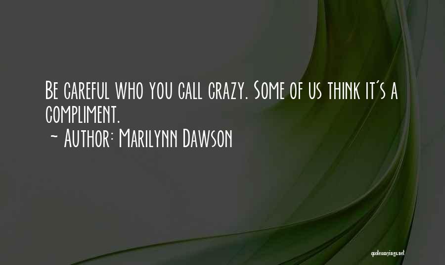 Marilynn Dawson Quotes: Be Careful Who You Call Crazy. Some Of Us Think It's A Compliment.