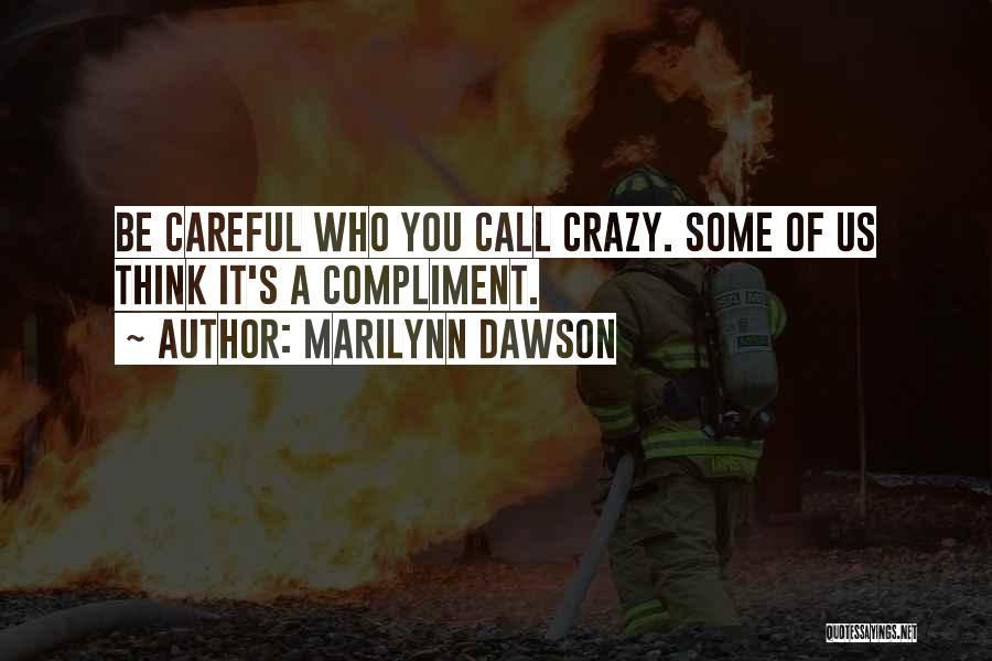 Marilynn Dawson Quotes: Be Careful Who You Call Crazy. Some Of Us Think It's A Compliment.