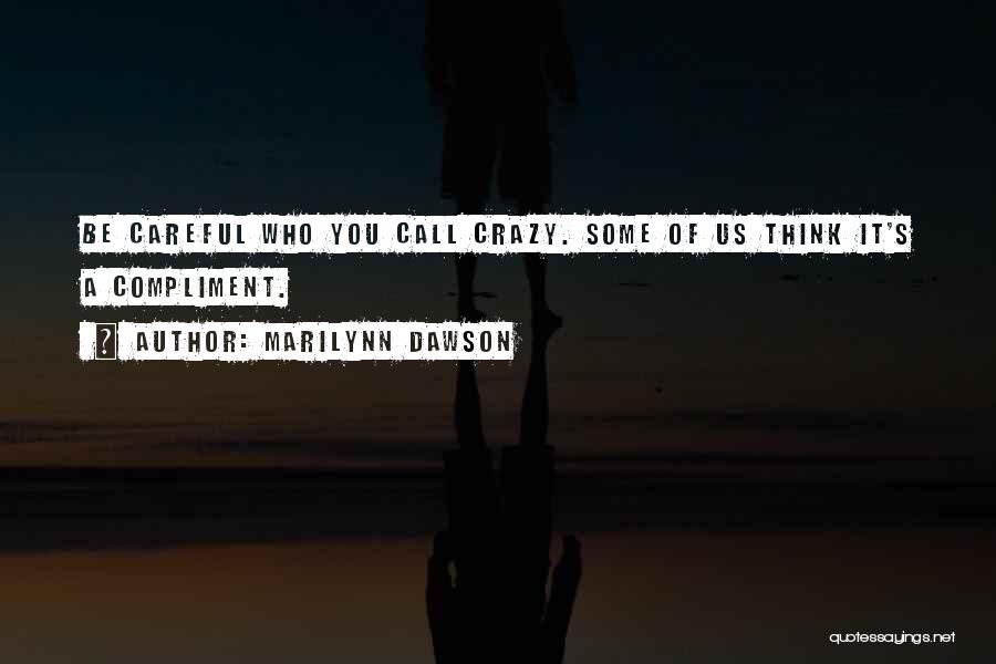 Marilynn Dawson Quotes: Be Careful Who You Call Crazy. Some Of Us Think It's A Compliment.