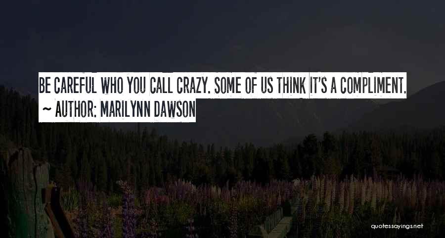 Marilynn Dawson Quotes: Be Careful Who You Call Crazy. Some Of Us Think It's A Compliment.