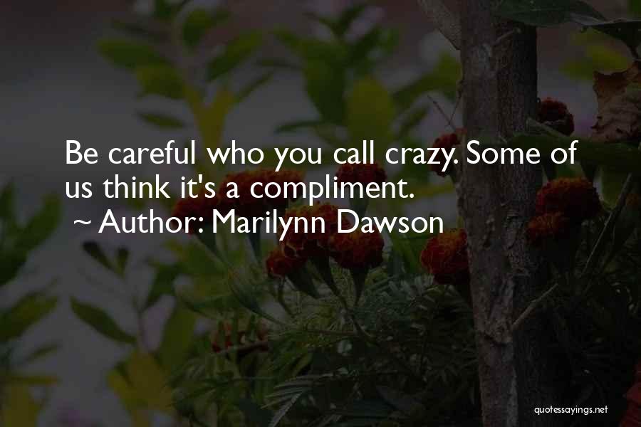 Marilynn Dawson Quotes: Be Careful Who You Call Crazy. Some Of Us Think It's A Compliment.
