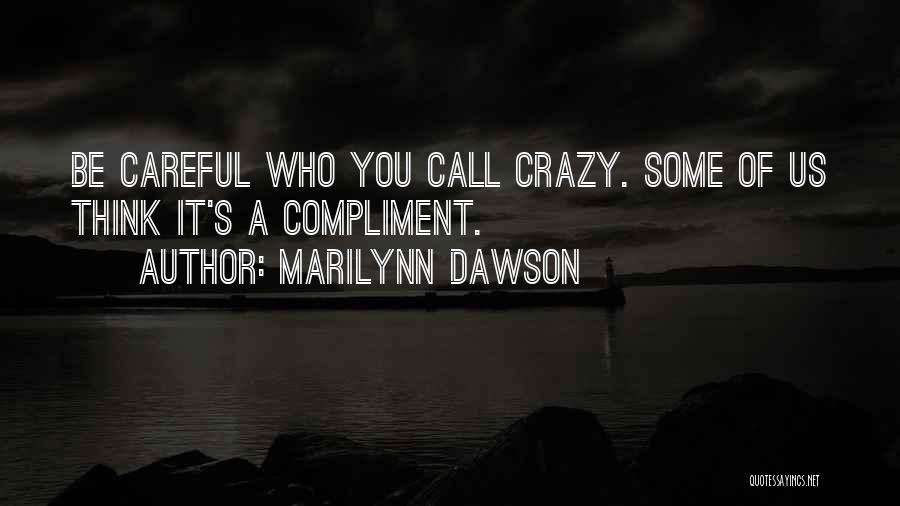 Marilynn Dawson Quotes: Be Careful Who You Call Crazy. Some Of Us Think It's A Compliment.