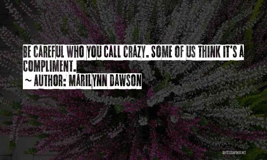 Marilynn Dawson Quotes: Be Careful Who You Call Crazy. Some Of Us Think It's A Compliment.