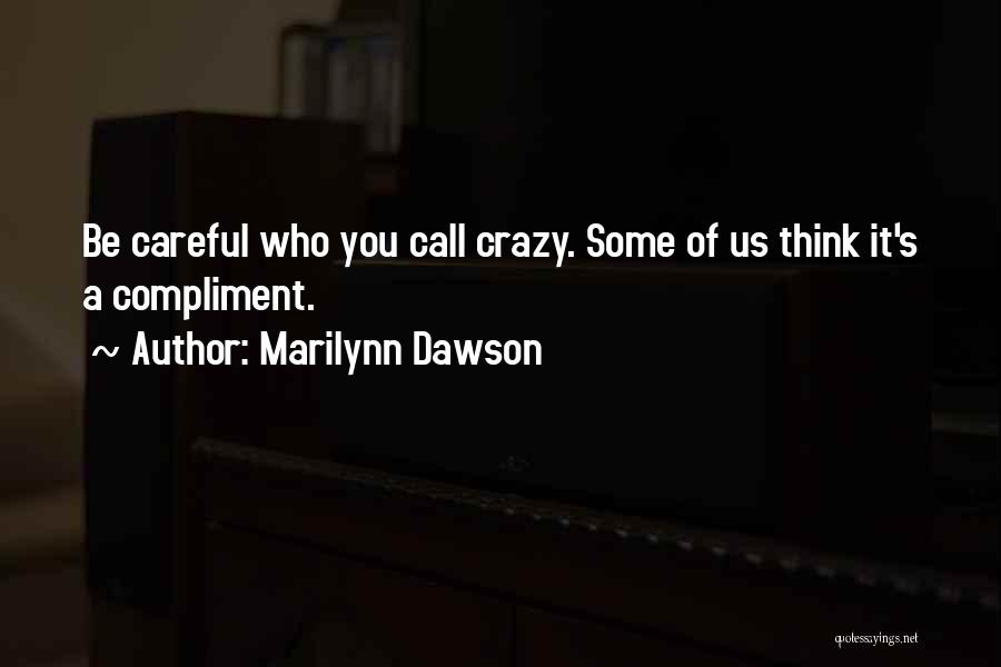 Marilynn Dawson Quotes: Be Careful Who You Call Crazy. Some Of Us Think It's A Compliment.