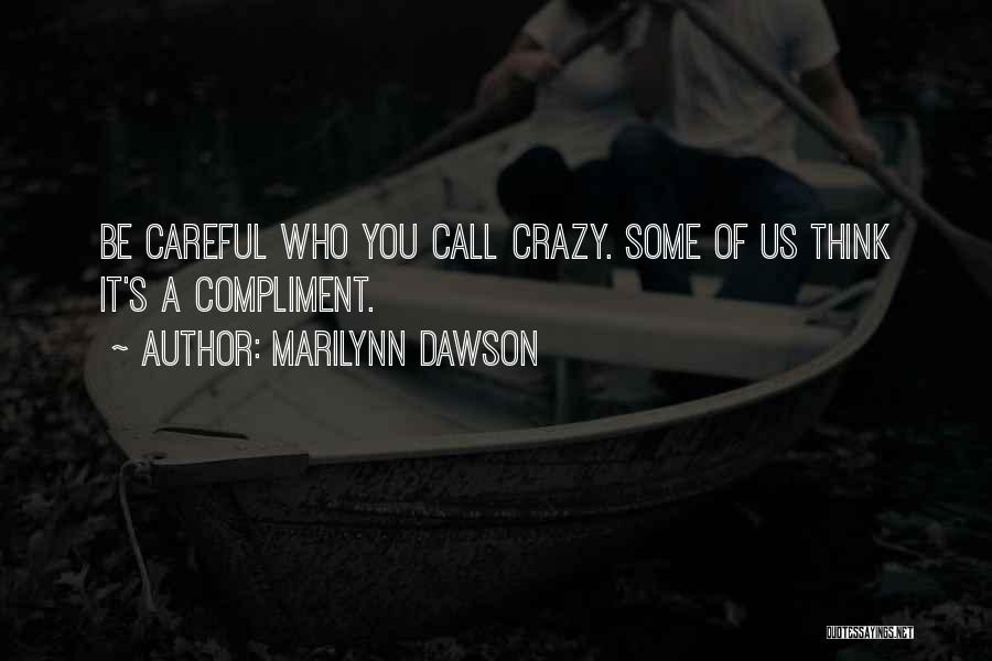 Marilynn Dawson Quotes: Be Careful Who You Call Crazy. Some Of Us Think It's A Compliment.