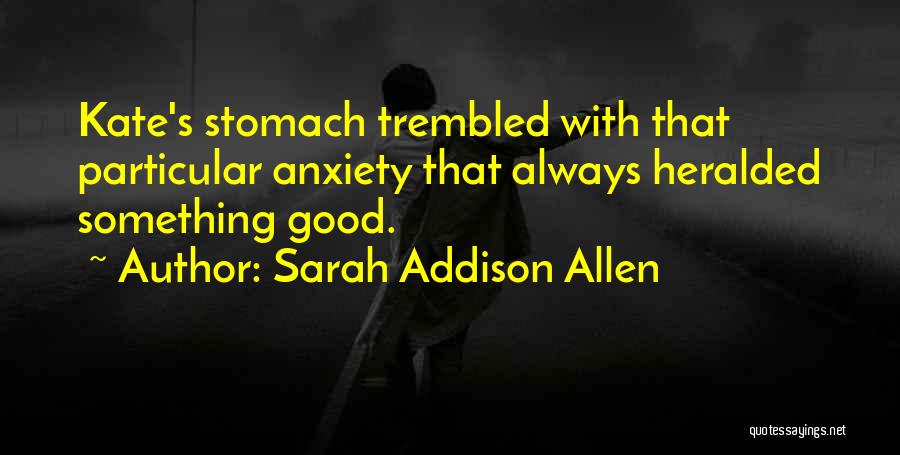 Sarah Addison Allen Quotes: Kate's Stomach Trembled With That Particular Anxiety That Always Heralded Something Good.
