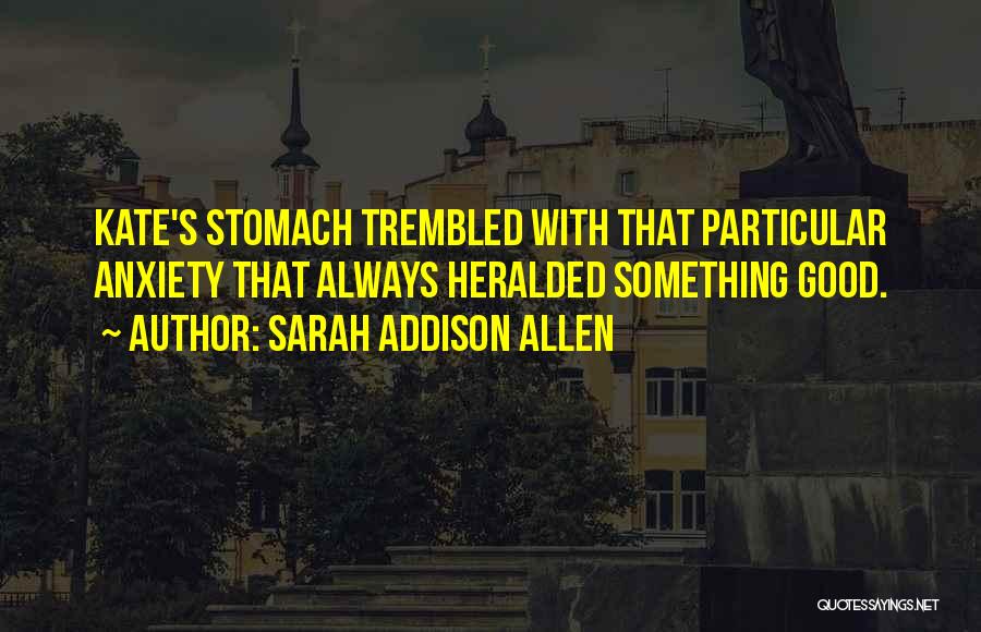 Sarah Addison Allen Quotes: Kate's Stomach Trembled With That Particular Anxiety That Always Heralded Something Good.