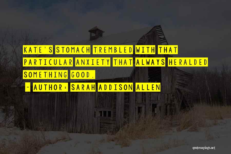 Sarah Addison Allen Quotes: Kate's Stomach Trembled With That Particular Anxiety That Always Heralded Something Good.