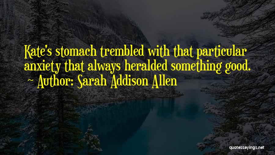 Sarah Addison Allen Quotes: Kate's Stomach Trembled With That Particular Anxiety That Always Heralded Something Good.