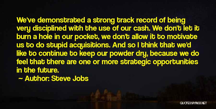 Steve Jobs Quotes: We've Demonstrated A Strong Track Record Of Being Very Disciplined With The Use Of Our Cash. We Don't Let It