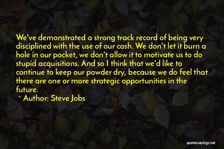 Steve Jobs Quotes: We've Demonstrated A Strong Track Record Of Being Very Disciplined With The Use Of Our Cash. We Don't Let It