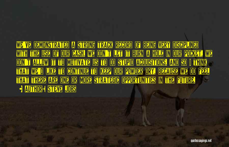 Steve Jobs Quotes: We've Demonstrated A Strong Track Record Of Being Very Disciplined With The Use Of Our Cash. We Don't Let It