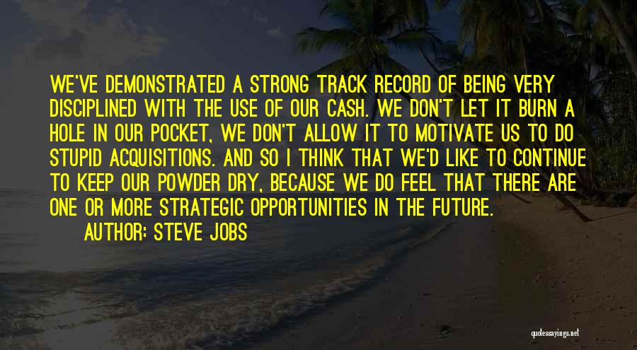 Steve Jobs Quotes: We've Demonstrated A Strong Track Record Of Being Very Disciplined With The Use Of Our Cash. We Don't Let It