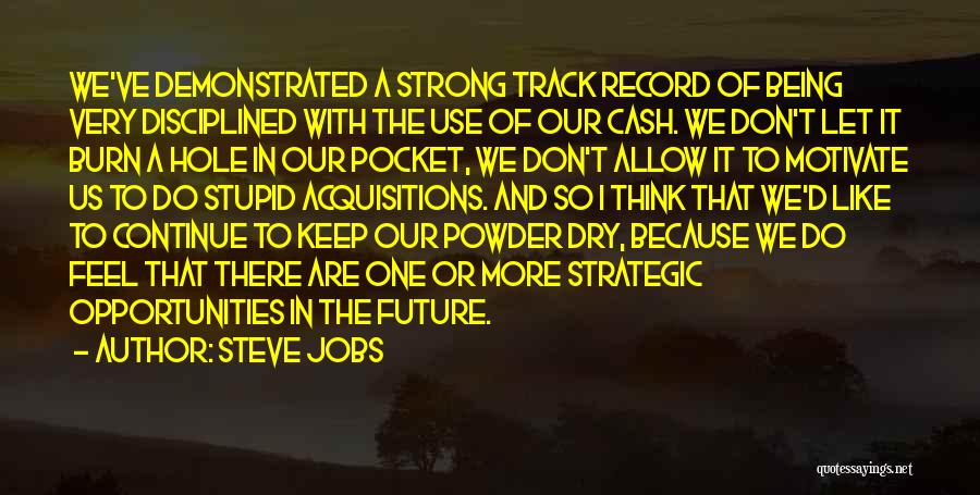 Steve Jobs Quotes: We've Demonstrated A Strong Track Record Of Being Very Disciplined With The Use Of Our Cash. We Don't Let It