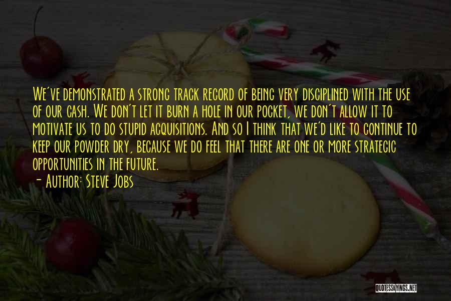 Steve Jobs Quotes: We've Demonstrated A Strong Track Record Of Being Very Disciplined With The Use Of Our Cash. We Don't Let It