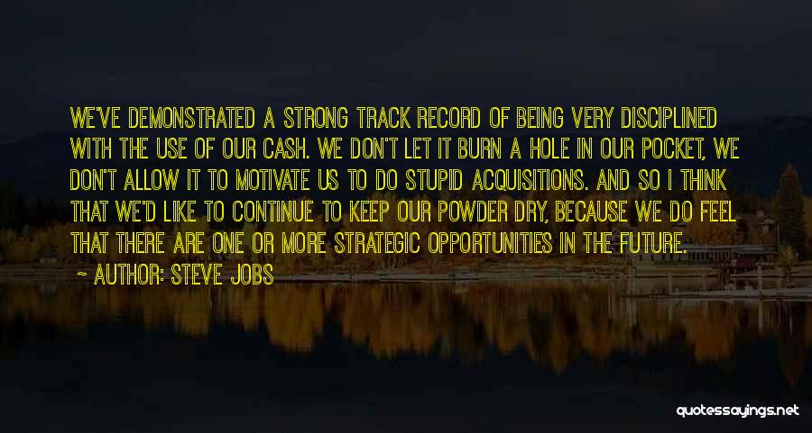 Steve Jobs Quotes: We've Demonstrated A Strong Track Record Of Being Very Disciplined With The Use Of Our Cash. We Don't Let It