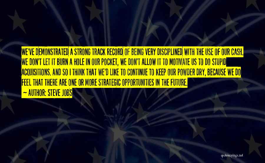 Steve Jobs Quotes: We've Demonstrated A Strong Track Record Of Being Very Disciplined With The Use Of Our Cash. We Don't Let It