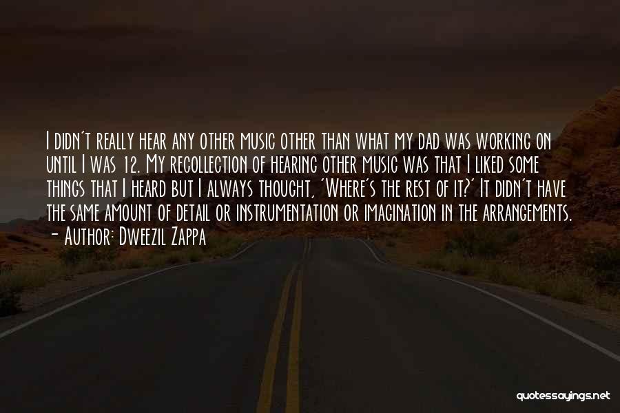 Dweezil Zappa Quotes: I Didn't Really Hear Any Other Music Other Than What My Dad Was Working On Until I Was 12. My