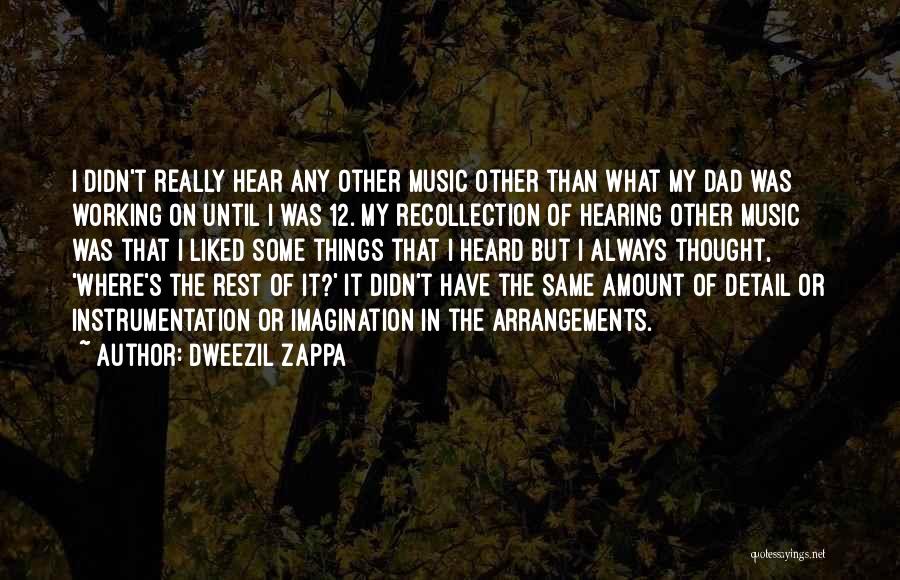 Dweezil Zappa Quotes: I Didn't Really Hear Any Other Music Other Than What My Dad Was Working On Until I Was 12. My