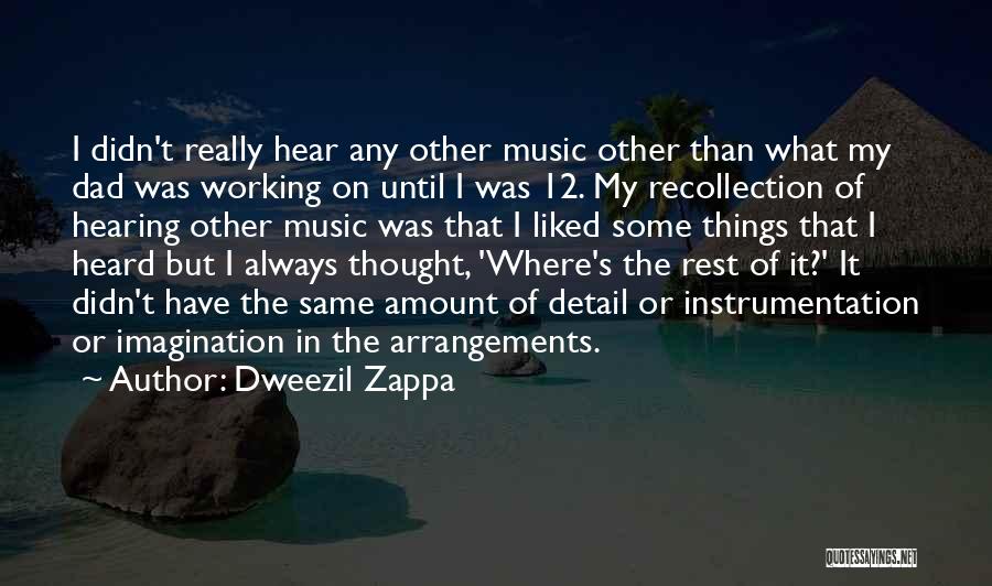 Dweezil Zappa Quotes: I Didn't Really Hear Any Other Music Other Than What My Dad Was Working On Until I Was 12. My