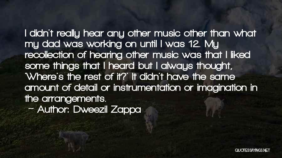 Dweezil Zappa Quotes: I Didn't Really Hear Any Other Music Other Than What My Dad Was Working On Until I Was 12. My